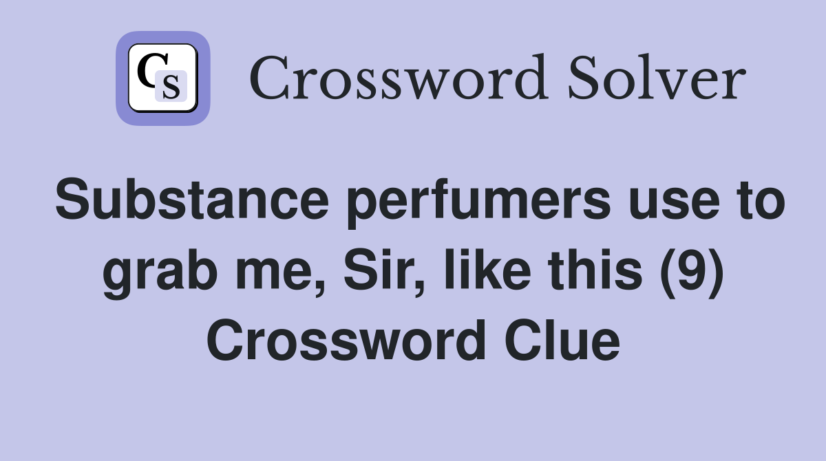 Substance perfumers use to grab me, Sir, like this (9) Crossword Clue